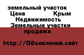 земельный участок  › Цена ­ 700 000 - Крым Недвижимость » Земельные участки продажа   